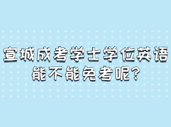 宣城成考學(xué)士學(xué)位英語(yǔ)能不能免考呢