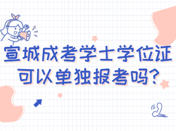 宣城成考學士學位證可以單獨報考嗎