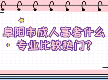阜陽市成人高考什么專業(yè)比較熱門
