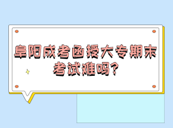 阜陽成考函授大專期末考試難嗎