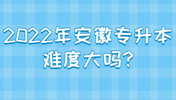 2022年安徽專升本難度大嗎