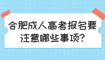 合肥成人高考報名要注意哪些事項