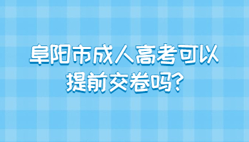 阜陽(yáng)市成人高考可以提前交卷嗎