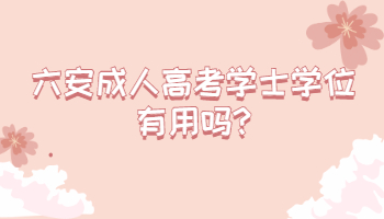 六安成人高考學(xué)士學(xué)位有用嗎
