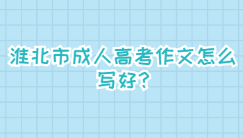 淮北市成人高考作文怎么寫好