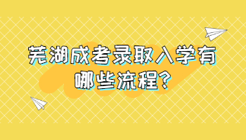 蕪湖成考錄取入學(xué)有哪些流程