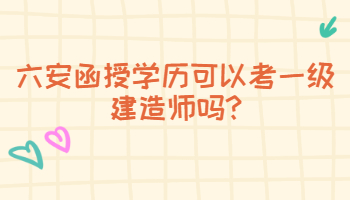 六安函授學(xué)歷可以考一級建造師嗎