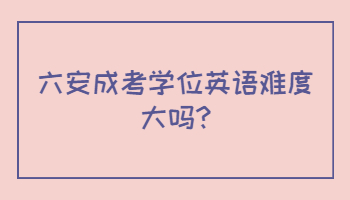 六安成考學(xué)位英語難度大嗎