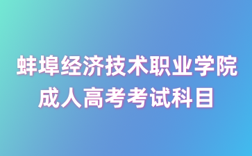 蚌埠經(jīng)濟(jì)技術(shù)職業(yè)學(xué)院成考考試科目