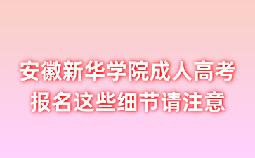 安徽新華學院成人高考報名這些細節請注意